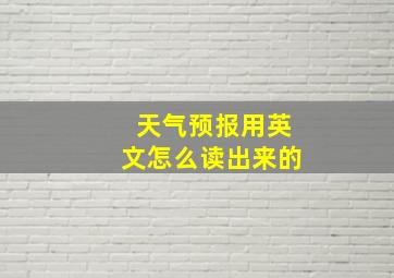 天气预报用英文怎么读出来的