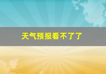 天气预报看不了了