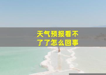 天气预报看不了了怎么回事