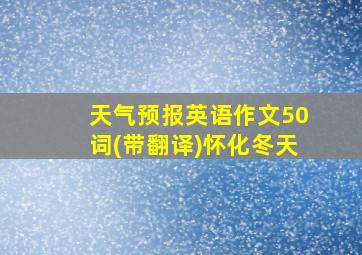 天气预报英语作文50词(带翻译)怀化冬天