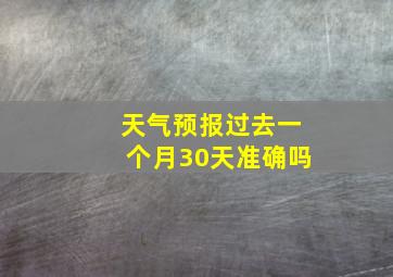 天气预报过去一个月30天准确吗