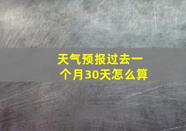 天气预报过去一个月30天怎么算