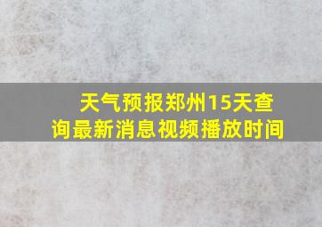 天气预报郑州15天查询最新消息视频播放时间