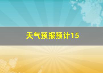 天气预报预计15