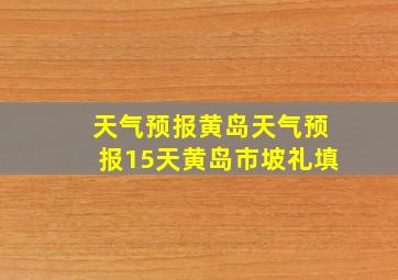 天气预报黄岛天气预报15天黄岛市坡礼填