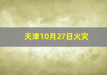 天津10月27日火灾