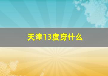 天津13度穿什么