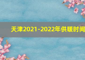 天津2021-2022年供暖时间