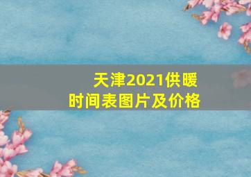 天津2021供暖时间表图片及价格