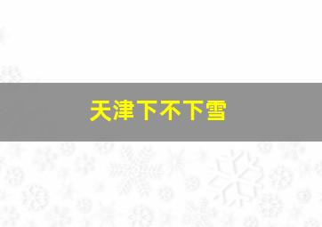 天津下不下雪