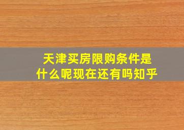 天津买房限购条件是什么呢现在还有吗知乎