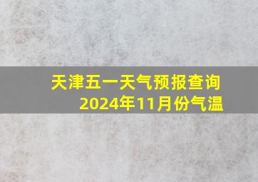 天津五一天气预报查询2024年11月份气温