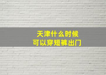 天津什么时候可以穿短裤出门