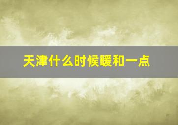 天津什么时候暖和一点