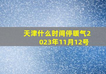 天津什么时间停暖气2023年11月12号