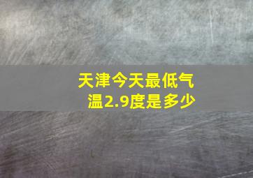 天津今天最低气温2.9度是多少