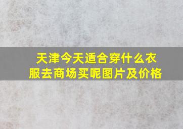 天津今天适合穿什么衣服去商场买呢图片及价格