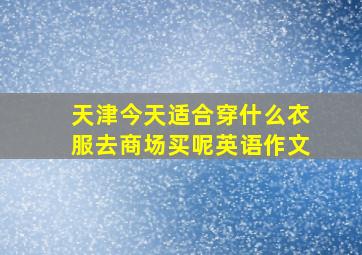 天津今天适合穿什么衣服去商场买呢英语作文