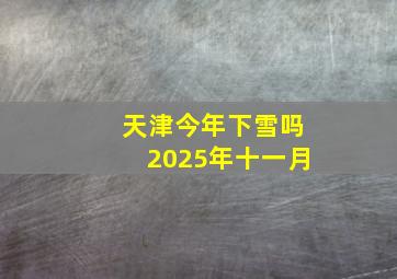 天津今年下雪吗2025年十一月