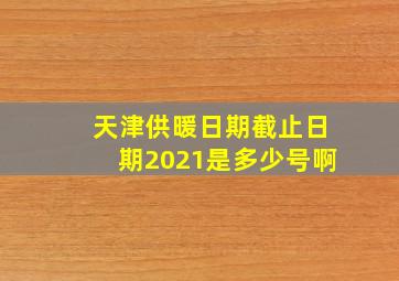 天津供暖日期截止日期2021是多少号啊