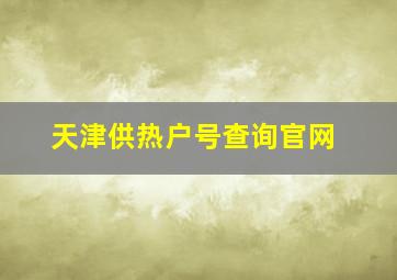 天津供热户号查询官网