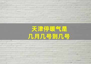 天津停暖气是几月几号到几号