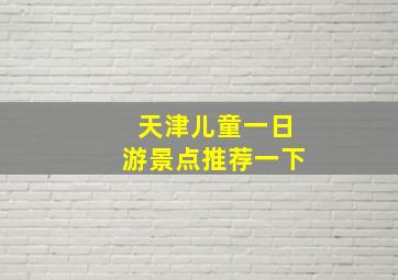 天津儿童一日游景点推荐一下