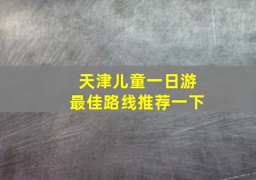 天津儿童一日游最佳路线推荐一下