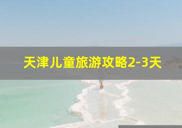 天津儿童旅游攻略2-3天