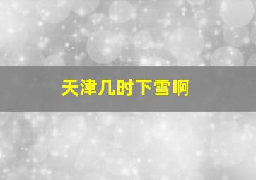 天津几时下雪啊