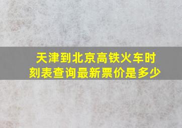 天津到北京高铁火车时刻表查询最新票价是多少