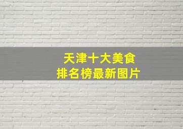 天津十大美食排名榜最新图片