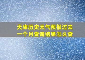 天津历史天气预报过去一个月查询结果怎么查