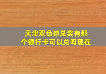 天津双色球兑奖有那个银行卡可以兑吗现在