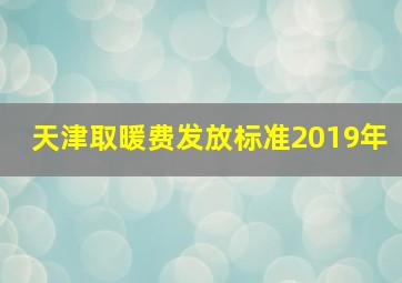 天津取暖费发放标准2019年