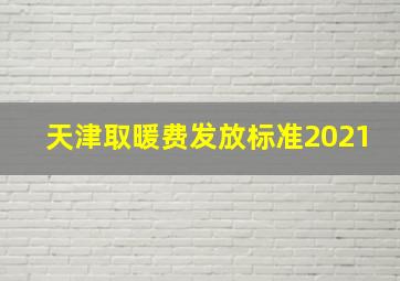 天津取暖费发放标准2021