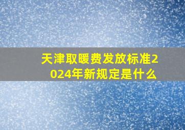 天津取暖费发放标准2024年新规定是什么