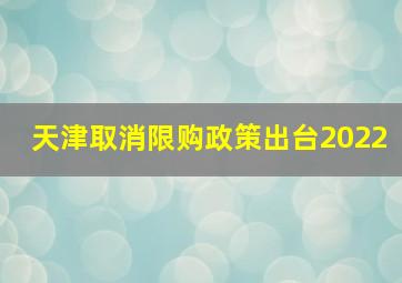 天津取消限购政策出台2022