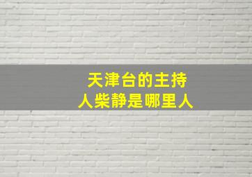 天津台的主持人柴静是哪里人