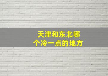 天津和东北哪个冷一点的地方