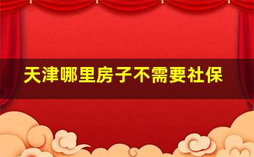 天津哪里房子不需要社保