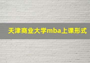 天津商业大学mba上课形式