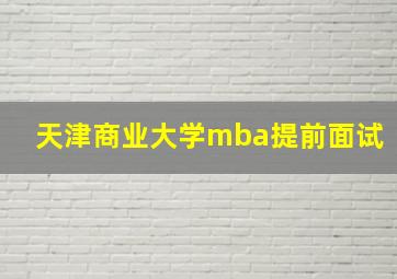 天津商业大学mba提前面试