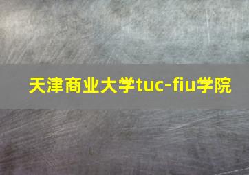 天津商业大学tuc-fiu学院