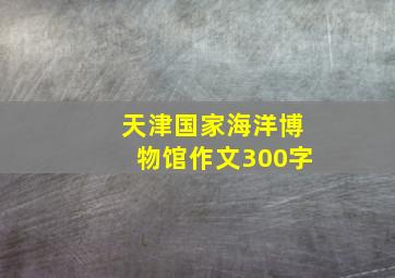 天津国家海洋博物馆作文300字