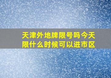 天津外地牌限号吗今天限什么时候可以进市区