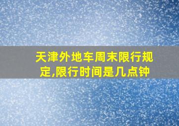 天津外地车周末限行规定,限行时间是几点钟