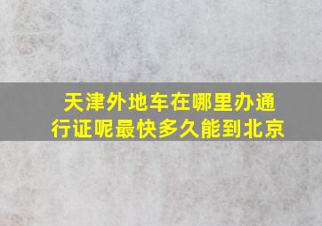 天津外地车在哪里办通行证呢最快多久能到北京