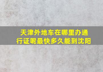 天津外地车在哪里办通行证呢最快多久能到沈阳