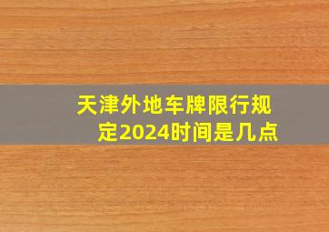 天津外地车牌限行规定2024时间是几点